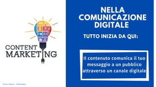 NELLA
COMUNICAZIONE
DIGITALE
TUTTO INIZIA DA QUI:
Il contenuto comunica il tuo
messaggio a un pubblico
attraverso un canale digitale
Enrico Samorì - Archimedia
 