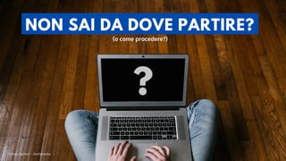 NON SAI DA DOVE PARTIRE?
(o come procedere?)
?
Enrico Samorì - Archimedia
 