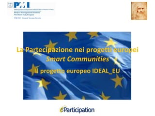 La Partecipazione nei progetti europei
         Smart Communities
     Il progetto europeo IDEAL_EU
 