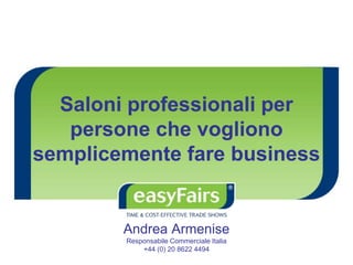 Saloni professionali per
persone che vogliono
semplicemente fare business
Andrea Armenise
Responsabile Commerciale Italia
+44 (0) 20 8622 4494
 