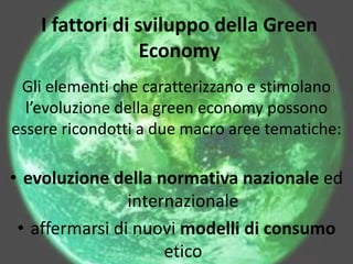 I fattori di sviluppo della Green
                  Economy
 Gli elementi che caratterizzano e stimolano
  l’evoluzione de...