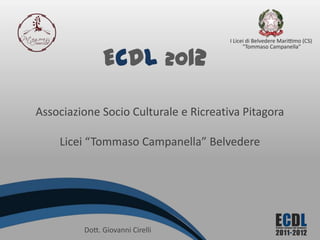ECDL 2012

Associazione Socio Culturale e Ricreativa Pitagora

    Licei “Tommaso Campanella” Belvedere




         Dott. Giovanni Cirelli
 