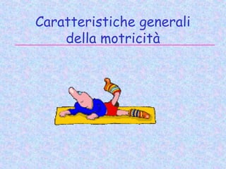 Caratteristiche generali
della motricità
 