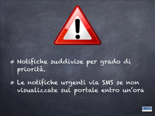 Notifiche suddivise per grado di
priorità.
Le notifiche urgenti via SMS se non
visualizzate sul portale entro un’ora
 