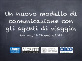 Un nuovo modello di
comunicazione con
gli agenti di viaggio.
Ancona, 16 Dicembre 2015
 