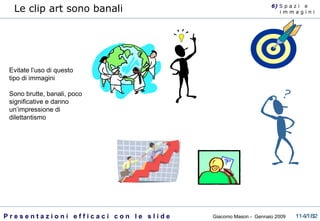Le clip art sono banali Evitate l’uso di questo tipo di immagini Sono brutte, banali, poco significative e danno un’impressione di dilettantismo  6)  S  p a z i  e  i m m a g i n i 