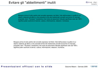 Evitare gli “abbellimenti” inutili Bisogna prima di tutto partire dal concetto espresso nel titolo: l'età dell'accesso è quella di cui stiamo vedendo gli albori e che prevede la fine dei tradizionali concetti economici di mercato, proprietà, beni. "Accesso" (sostantivo che inizia ad assumere l'attuale significato solo dal 1991) significa poter usufruire di servizi, cultura, informazione, relazioni, ricchezza;   Bisogna prima di tutto partire dal concetto espresso nel titolo: l'età dell'accesso è quella di cui stiamo vedendo gli albori e che prevede la fine dei tradizionali concetti economici di mercato, proprietà, beni. "Accesso" (sostantivo che inizia ad assumere l'attuale significato solo dal 1991) significa poter usufruire di servizi, cultura, informazione, relazioni, ricchezza;  7)  U   s o  d e i t e s t i 