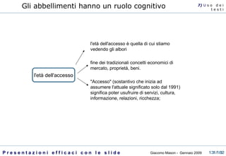 Gli abbellimenti hanno un ruolo cognitivo l'età dell'accesso è quella di cui stiamo vedendo gli albori fine dei tradizionali concetti economici di mercato, proprietà, beni.  "Accesso" (sostantivo che inizia ad assumere l'attuale significato solo dal 1991) significa poter usufruire di servizi, cultura, informazione, relazioni, ricchezza;   l'età dell'accesso 7)  U   s o  d e i t e s t i 