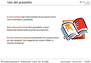 Uso del grassetto Ci sono sempre   Ogni testo possiede alcune parole chiave: vanno individuate e grassettate  Solo sulle parole chiave   Non grassettate “a caso”. Selezionate attentamente le parole da evidenziare No alla macchia di leopardo   Evidenziate solo una/due parole per ogni paragrafo. Non esagerate per evitare l’effetto “a macchia di leopardo”  7)  U   s o  d e i t e s t i 