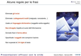 Alcune regole per le frasi Eliminate  gli incisi Eliminate i  collegamenti inutili  (malgrado, nonostante...) Usate un  linguaggio dichiarativo  (soggetto-verbo-oggetto) Non divagate  rispetto al cuore dell’informazione Scrivete frasi in  forma attiva Specificate  i soggetti  che compiono l’azione Non superate le  3-4 righe  di testo  7)  U   s o  d e i t e s t i 