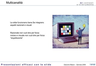 1)  I   c o n t e s t i  e  l o  s t r u m e n t o  Multicanalità Le slide funzionano bene Se integrano aspetti razionali e visuali Razionale non vuol dire per forza noioso e visuale non vuol dire per forza “stupefacente” 