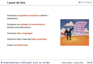 Individuare le  aspettative reciproche  (mittente – destinatario)  Sviluppare una  strategia di comunicazione , tenendo conto dell’audience Individuare  stile e linguaggio Ordinare le idee in base alla  logica piramidale Creare il  prodotto finito I passi da fare 2)  S   t r a t e g i a 