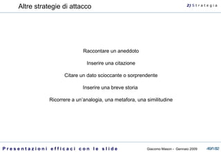 Altre strategie di attacco  Raccontare un aneddoto Inserire una citazione Citare un dato scioccante o sorprendente Inserire una breve storia  Ricorrere a un’analogia, una metafora, una similitudine 2)  S   t r a t e g i a 