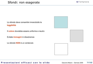 Sfondi: non esagerate Lo sfondo deve consentire innanzitutto la  leggibilità Il  colore  dovrebbe essere uniforme e neutro Evitate  immagini  in dissolvenza Lo sfondo  NON  è un contenuto 4)  T   e m p l a t e 