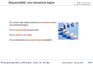 C’è, come in altri media (cinema) una  narrazione  (ma è una narrazione logica) C’è  un’unica strada  da percorrere C’è un “ prima ” e un “ dopo ” C’è un andamento con  momenti topici  prestabiliti Sequenzialità: una narrazione logica 1)  I   c o n t e s t i  e  l o  s t r u m e n t o  