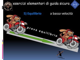 esercizi elementari di guida sicura
5) Equilibrio a bassa velocità
 