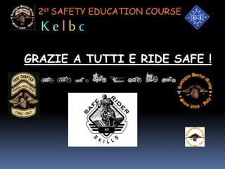 2st SAFETY EDUCATION COURSE
GRAZIE A TUTTI E RIDE SAFE !
63
K e l b c
 