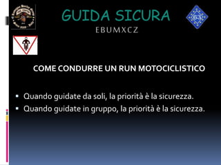 COME CONDURRE UN RUN MOTOCICLISTICO
 Quando guidate da soli, la priorità è la sicurezza.
 Quando guidate in gruppo, la priorità è la sicurezza.
GUIDA SICURA
EBUMXCZ
 