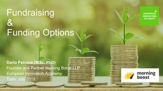 Fundraising
&
Funding Options
Dario Peirone (MSc, PhD)
Founder and Partner Morning Boost LLP
European Innovation Academy
Turin, July 2019
 