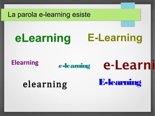 La parola e-learning esiste
eLearning
e-learningElearning
elearning
e-Learni
E-learning
E-Learning
 