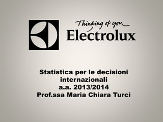 Statistica per le decisioni
internazionali
a.a. 2013/2014
Prof.ssa Maria Chiara Turci
 
