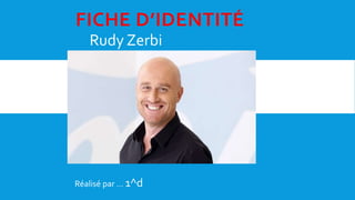 FICHE D’IDENTITÉ
Rudy Zerbi
Réalisé par … 1^d
 