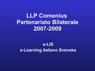 LLP Comenius  Partenariato Bilaterale 2007-2009 e-LIS e-Learning Italiano Svenska 