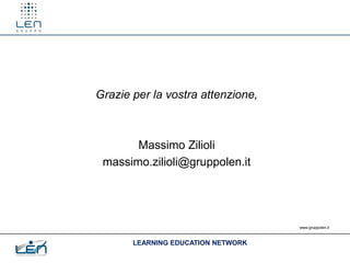 Grazie per la vostra attenzione,



       Massimo Zilioli
 massimo.zilioli@gruppolen.it




                                    www.gruppolen.it



       LEARNING EDUCATION NETWORK
 