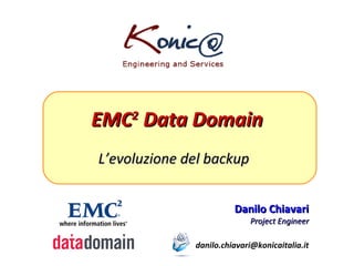 EMC 2  Data Domain L’evoluzione del backup Danilo Chiavari Project Engineer [email_address] 