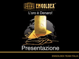L’oro è Denaro!
EMGOLDEX TEAM ITALIA
Presentazione
 