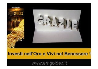 Investi nellInvesti nell’’Oro e Vivi nel Benessere !Oro e Vivi nel Benessere !
www.emgoldex.itwww.emgoldex.it
 