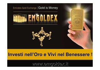 Investi nellInvesti nell’’Oro e Vivi nel Benessere !Oro e Vivi nel Benessere !
www.emgoldex.itwww.emgoldex.it
 