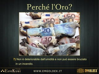 7) Non è deteriorabile dall'umidità e non può essere bruciato
in un incendio.
W W W. E M GO LD E X. I T
Perché l'Oro?
 