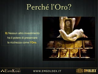 9) Nessun altro investimento
ha il potere di preservare
la ricchezza come l‘Oro.
W W W. E M GO LD E X. I T
Perché l'Oro?
 