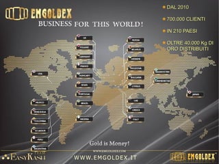 DAL 2010DAL 2010
1000.000 CLIENTI1000.000 CLIENTI
IN 220 PAESIIN 220 PAESI
OLTRE 50.000 Kg DIOLTRE 50.000 Kg DI
ORO DISTRIBUITIORO DISTRIBUITI
W W W. E M GO LD E X. I T
 