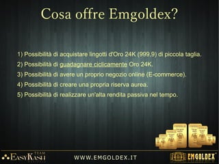 Il cliente sceglie il metodo di pagamento per l'acquisto del set di lingotti:
1. Acquisto completo dell'ordine con fondi propri.
2. Acquisto rateale tramite il deposito di un acconto del 7% o 15%.
3. Acquisto combinato con acconto del 7% o 15% e guadagno di BONUS
DI CREDITO tramite il programma di Marketing.
W W W. E M GO LD E X. I T
Forme di acquisto
 