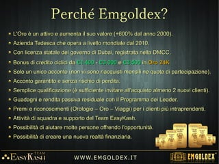Centinaia di foto e video di testimonianze di clienti soddisfatti da tutto ilCentinaia di foto e video di testimonianze di clienti soddisfatti da tutto il
mondo presenti sul sito ufficiale:mondo presenti sul sito ufficiale:
W W W. E M GO LD E X. I T
 