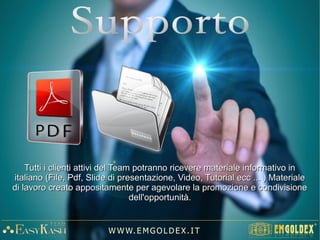 1.000€ (+ 50€ spese servizio internet) PER ACQUISTARE 7.000€ DI ORO
3.000€ In Bonus di Credito
-15%-15% (Programma Leader)(Programma Leader)
4.000€ In Bonus di Credito
-15%-15% (Programma Leader)(Programma Leader)
((-- €1.05€1.0500 per nuovo ordine facoltativo)per nuovo ordine facoltativo)
1.0501.050€€
GuadagnoGuadagno
EmgoldexEmgoldex
W W W. E M GO LD E X. I T
1°1°
2°2°
3°3°
1°1°
2°2°
3°3°
Programma Golden LinkProgramma Golden Link
Con l'attivazione di 4 nuovi
ordini al 1° livello l'ordine al 3°
livello si completa
L'ordine d'acquisto
 