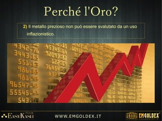2) Il metallo prezioso non può essere svalutato da un uso
inflazionistico.
W W W. E M GO LD E X. I T
Perché l'Oro?
 