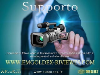 350€ (+ 25€ spese servizio internet) PER ACQUISTARE 1.400€ DI ORO
1.400€ In Bonus di Credito
-15%-15% (Programma Leader)(Programma Leader)
-10%-10% (Guadagno Emgoldex)(Guadagno Emgoldex)
((-- €375€375 per nuovo ordine facoltativo)per nuovo ordine facoltativo)
140140€€
GuadagnoGuadagno
EmgoldexEmgoldex
W W W. E M GO LD E X. I T
1°1°
2°2°
3°3°
Programma Golden Link MiniProgramma Golden Link Mini
L'ordine d'acquisto
 