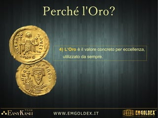 4) L‘Oro è il valore concreto per eccellenza,
utilizzato da sempre.
W W W. E M GO LD E X. I T
Perché l'Oro?
 