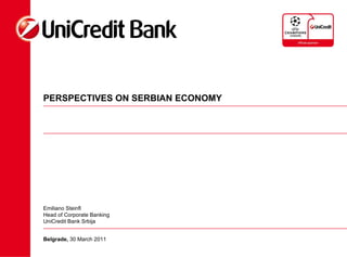 PERSPECTIVES ON SERBIAN ECONOMY Belgrade,  30 March 2011 Emiliano Steinfl Head of Corporate Banking  UniCredit Bank Srbija 