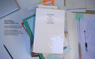 Yona Friedman,
Utopie realizzabili,
Quodlibet, Macerata 2003.

L’ipotesi del gruppo critico come punto
di partenza per un’ecologia sociale.

L’utopia come antiutopia, la
comunicazione generalizzata come
anticomunicazione sono, forse i segni
distintivi della nostra epoca.
 