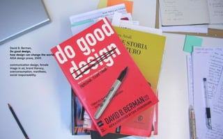 David B. Berman,
Do good design,
how design can change the world,
AIGA design press, 2009.

communication design, female
image in ad, brand literacy,
overconsumption, manifesto,
social responsability.
 