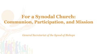 www.synod.va
For a Synodal Church:
Communion, Participation, and Mission
General Secretariat of the Synod of Bishops
 