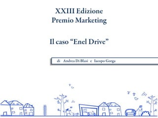 XXIII Edizione Premio Marketing Il caso “Enel Drive”      di    Andrea Di Blasi   e   Iacopo Gorga 