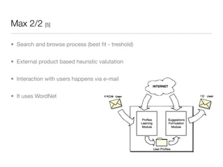 Max 2/2 [5]

• Search and browse process (best ﬁt - treshold)


• External product based heuristic valutation


• Interaction with users happens via e-mail


• It uses WordNet
 