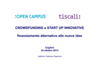 CROWDFUNDING e START UP INNOVATIVE
finanziamento alternativo alle nuove idee

Cagliari
24 ottobre 2013
relatrice: Federica Capoccia

 