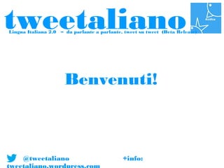 tweetaliano
Lingua Italiana 2.0 – da parlante a parlante, tweet su tweet (Beta Release)




                      Benvenuti!



     @tweetaliano                            +info:
 