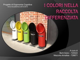 Progetto di Ergonomia Cognitiva
    Anno Accademico 2012-2013




                                                   A cura di
                                       Berti Irene – 720024
                                  Mazzola Annalisa - 728871
 